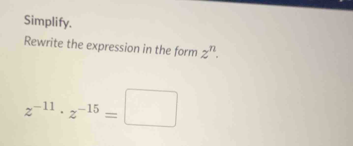 simplify. rewrite the expression in the form $z^n$. $z^{-11} \\cdot z^{…