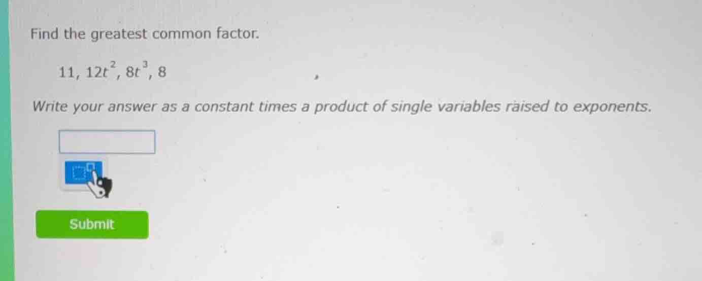 find the greatest common factor. 11, 12t², 8t³, 8 write your answer as …