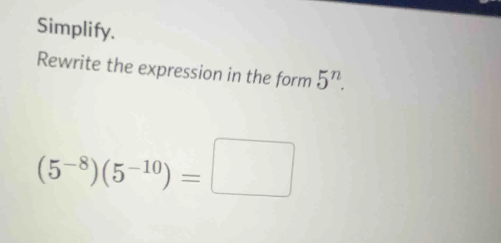 simplify. rewrite the expression in the form $5^n$. $(5^{-8})(5^{-10}) …
