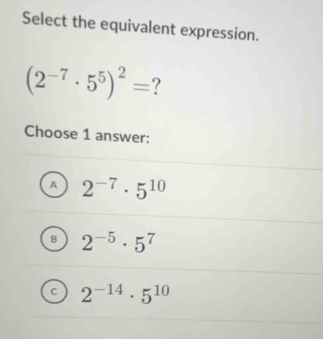 select the equivalent expression. \\(left(2^{-7} cdot 5^{5} ight)^{2} =…