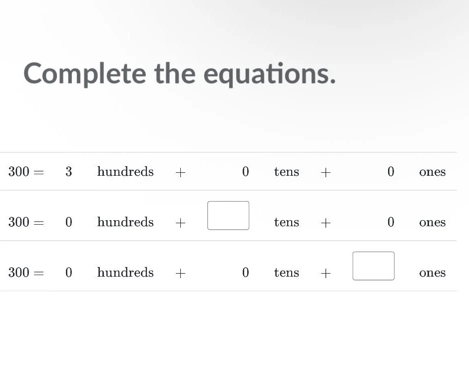 complete the equations. 300 = 3 hundreds + 0 tens + 0 ones 300 = 0 hund…