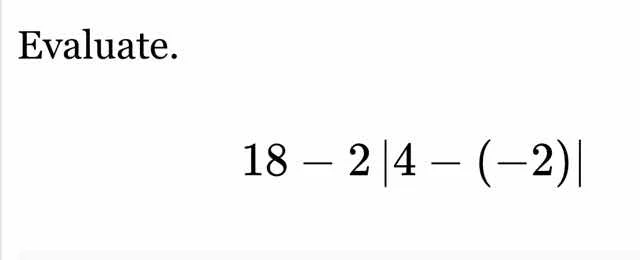 evaluate. $18 - 2|4 - (-2)|$