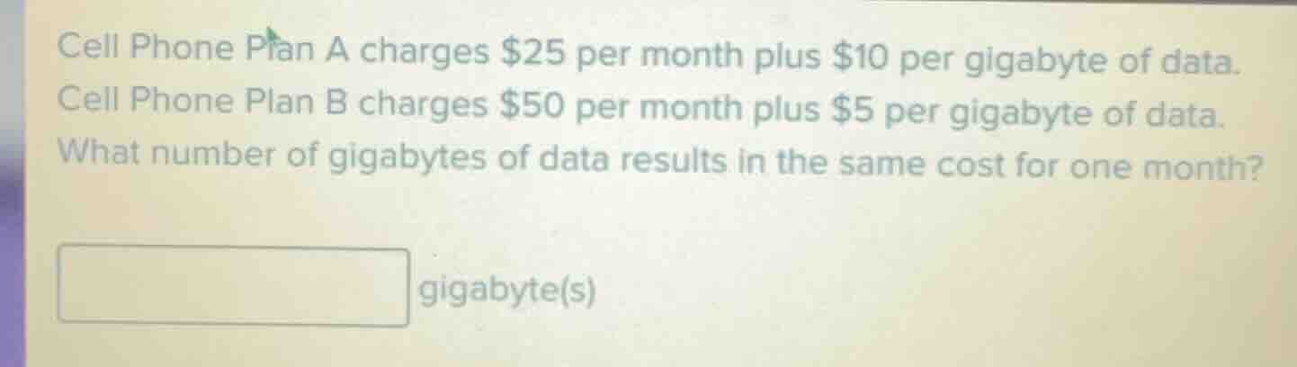 cell phone plan a charges $25 per month plus $10 per gigabyte of data. …
