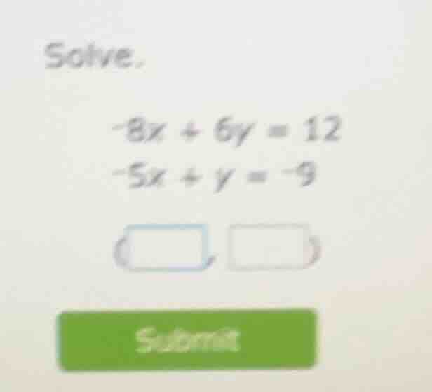 solve. -8x + 6y = 12 -5x + y = -9