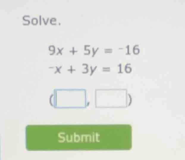 solve. 9x + 5y = -16 -x + 3y = 16 (□, □) submit