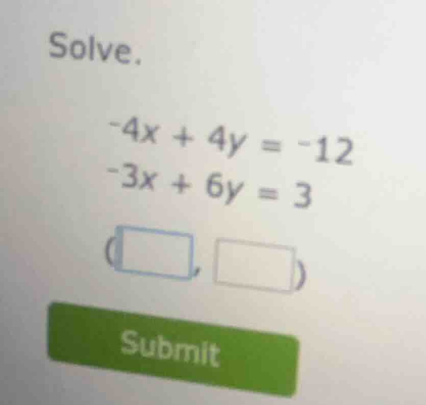 solve.\ -4x + 4y = -12\ -3x + 6y = 3\ (\\square, \\square)\ submit