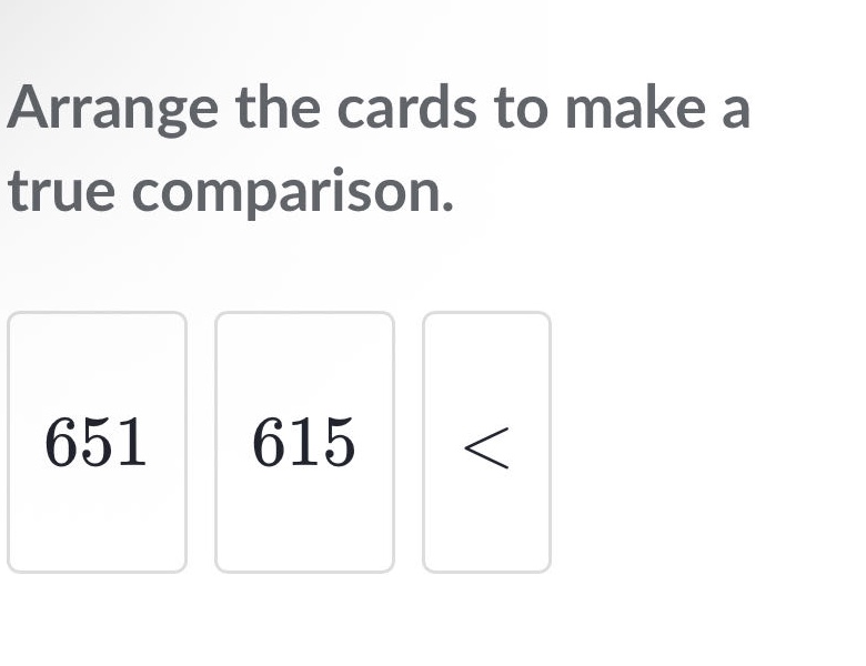 arrange the cards to make a true comparison. 651 615 <