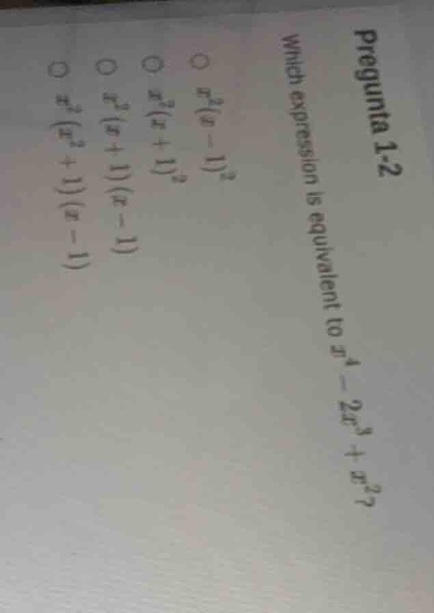 pregunta 1-2 which expression is equivalent to ( x^4 - 2x^3 + x^2 )? ( …