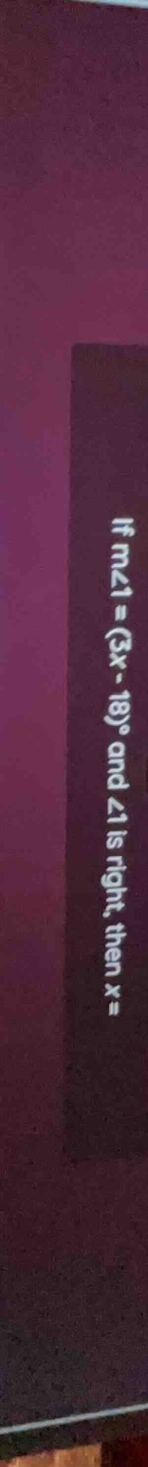 if m∠1 = (3x - 18)° and ∠1 is right, then x =