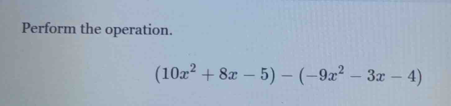 perform the operation. \\((10x^2 + 8x - 5) - (-9x^2 - 3x - 4)\\)