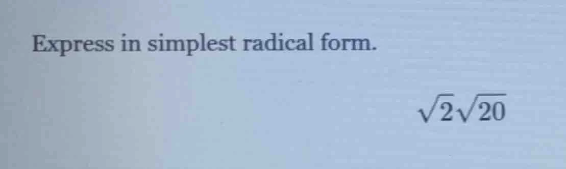 express in simplest radical form.\\(\\sqrt{2}\\sqrt{20}\\)