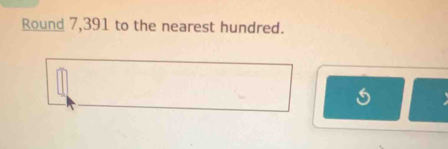 round 7,391 to the nearest hundred.