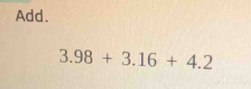 add. 3.98 + 3.16 + 4.2