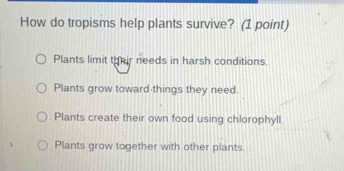 how do tropisms help plants survive? (1 point) plants limit their needs…