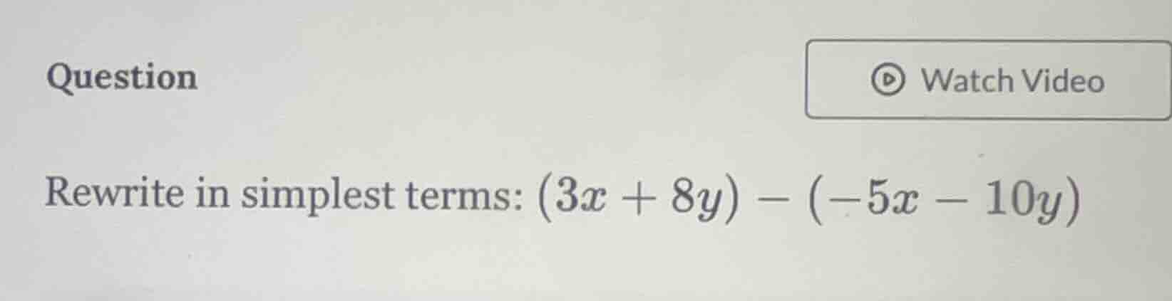 question rewrite in simplest terms: $(3x + 8y) - (-5x - 10y)$