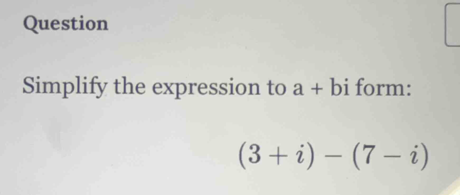 question simplify the expression to a + bi form: (3 + i) - (7 - i)