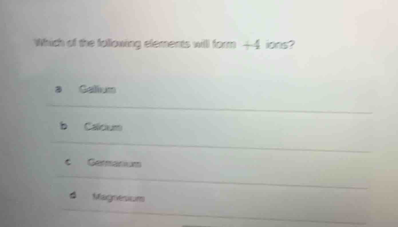 which of the following elements will form +4 ions? a gallium b calcium …
