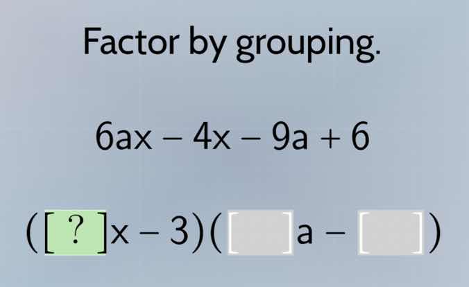 factor by grouping. 6ax − 4x − 9a + 6 (?x − 3)( a − )