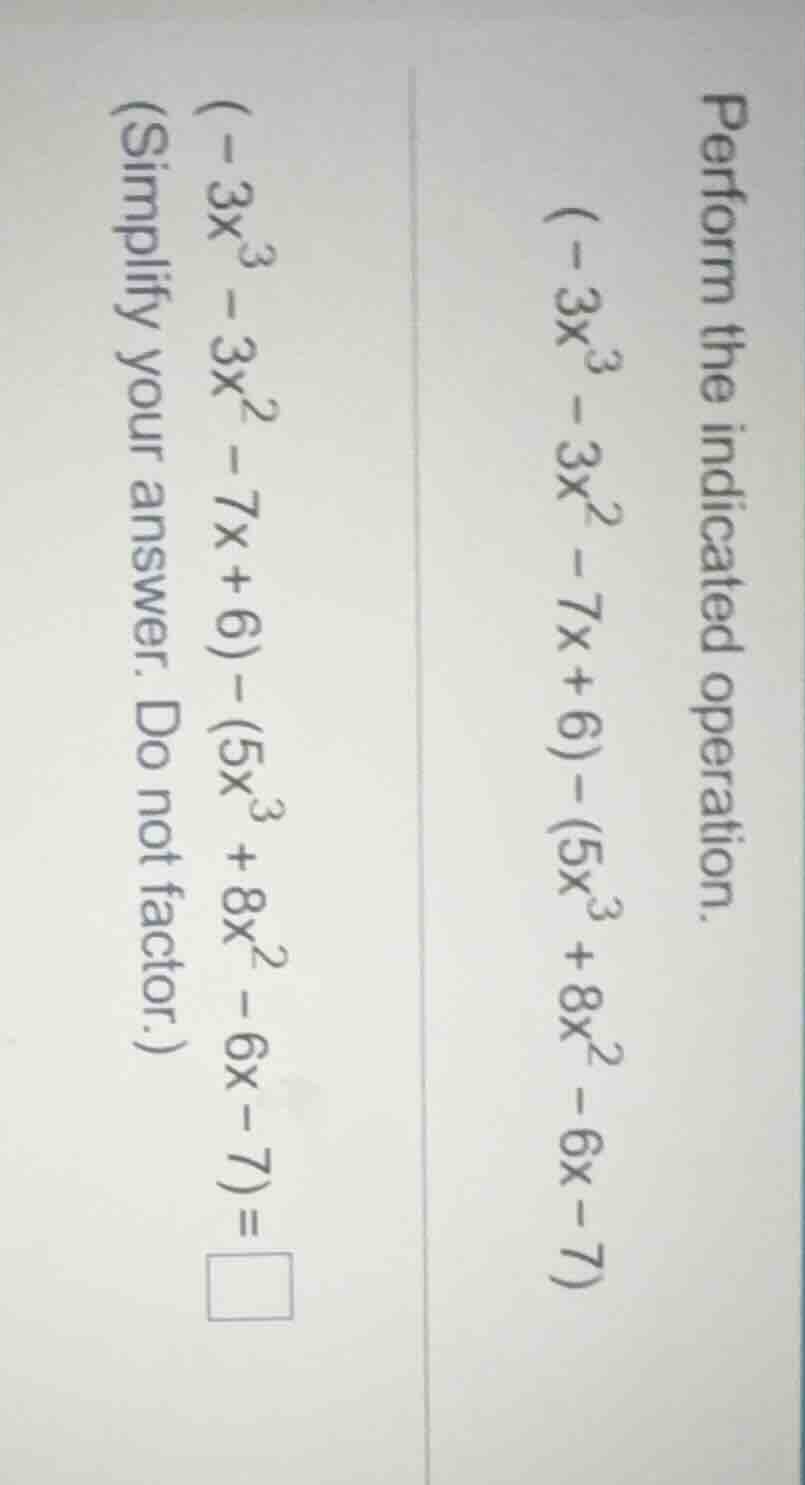 perform the indicated operation. (-3x^{3}-3x^{2}-7x + 6)-(5x^{3}+8x^{2}…