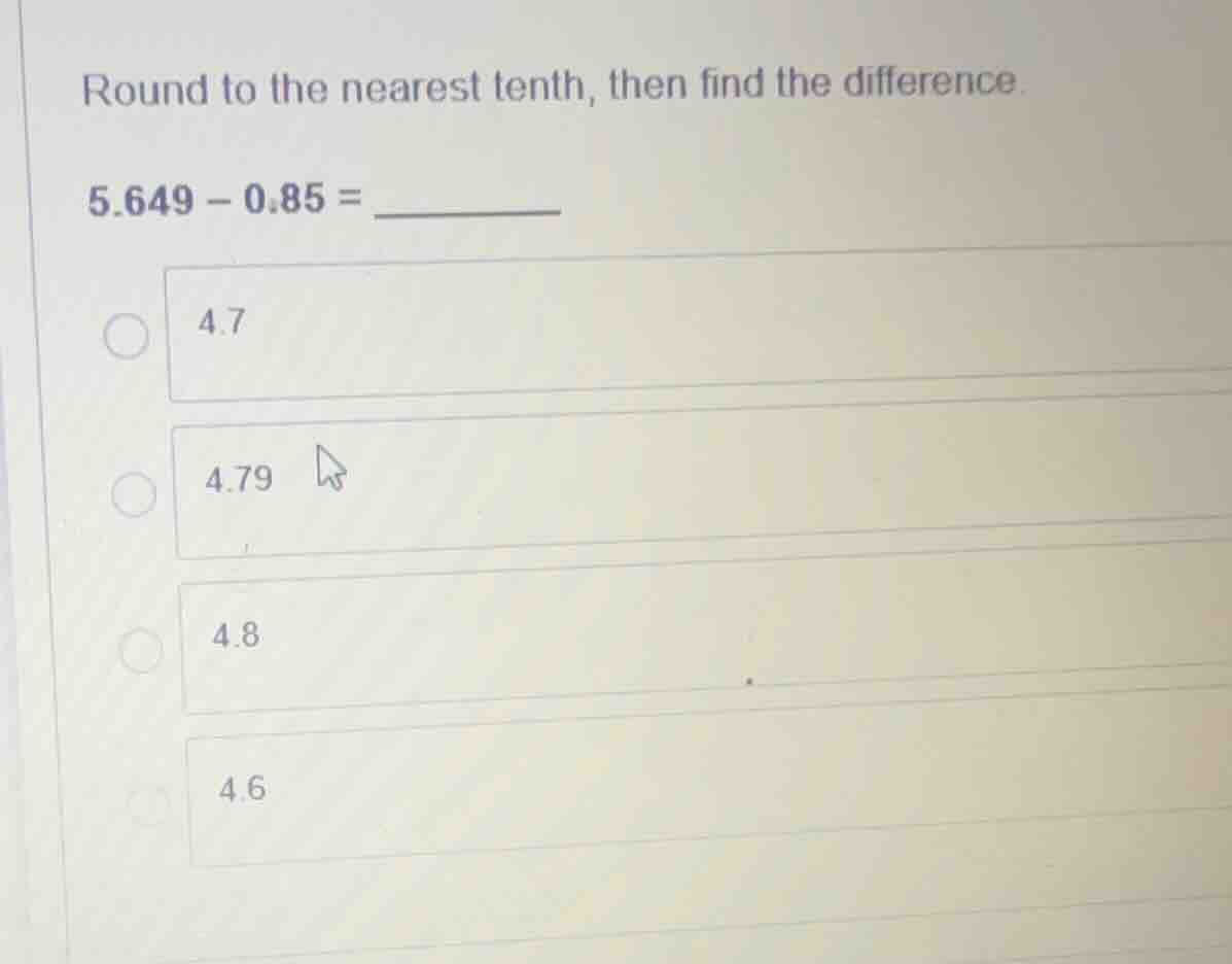 round to the nearest tenth, then find the difference. 5.649 - 0.85 = __…