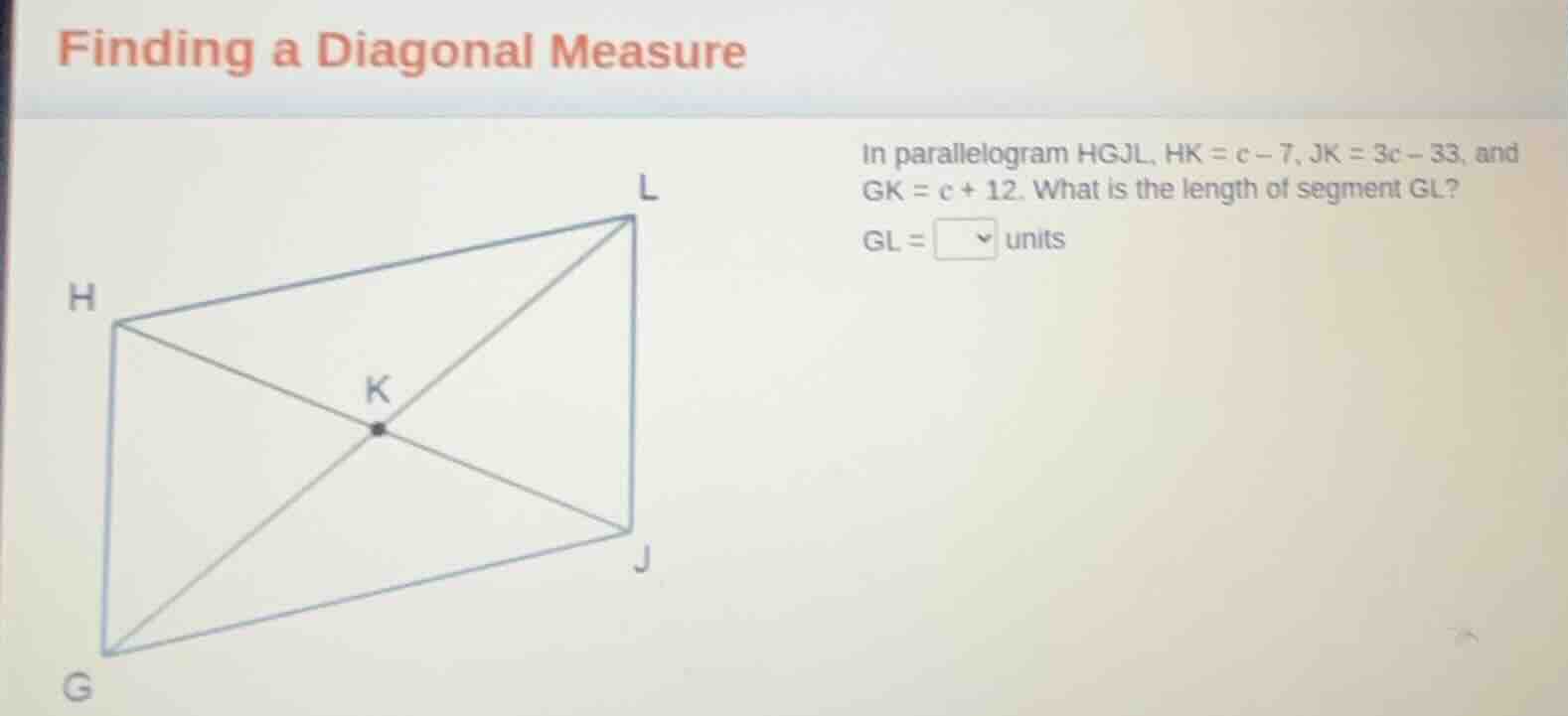 finding a diagonal measure in parallelogram hgjl, hk = c - 7, jk = 3c -…
