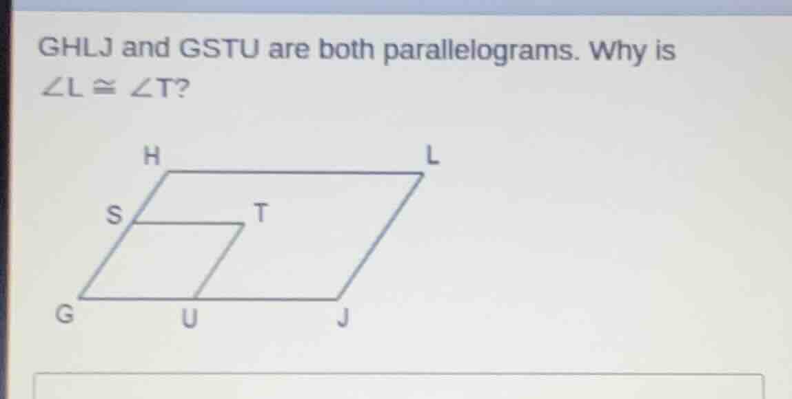 ghlj and gstu are both parallelograms. why is ∠l ≅ ∠t?