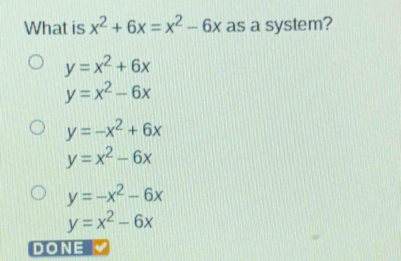 what is $x^2 + 6x = x^2 - 6x$ as a system? $\\bigcirc$ $y = x^2 + 6x$ $…