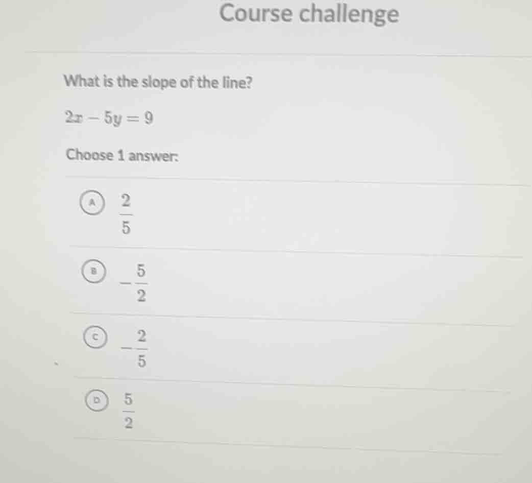 course challenge what is the slope of the line? $2x - 5y = 9$ choose 1 …