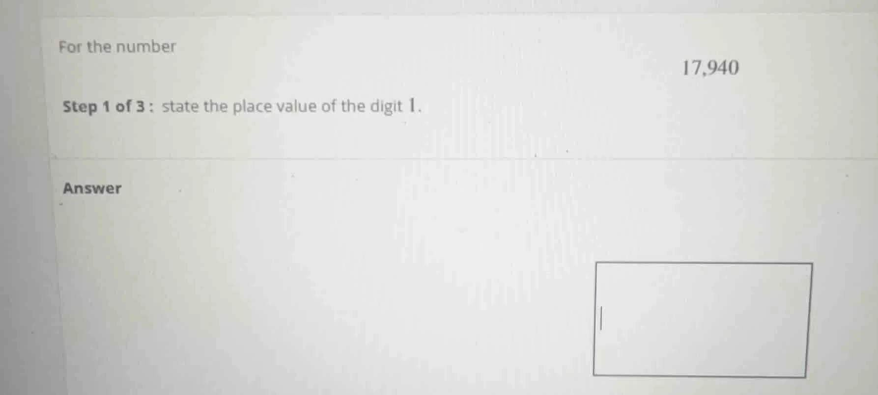 for the number 17,940 step 1 of 3: state the place value of the digit 1…