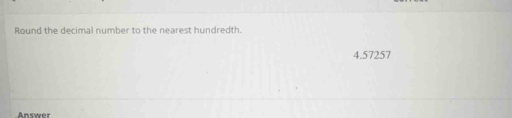 round the decimal number to the nearest hundredth. 4.57257 answer