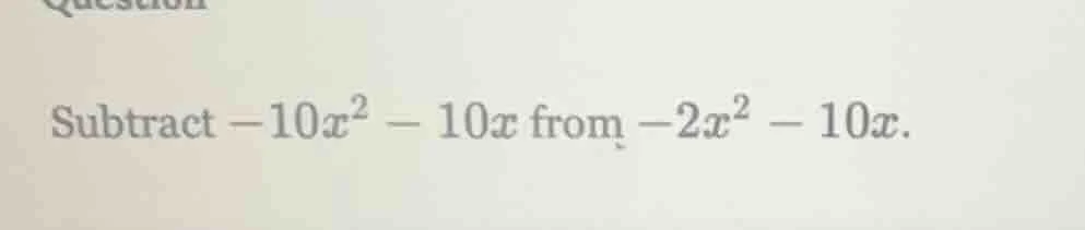 subtract $-10x^2 - 10x$ from $-2x^2 - 10x$.