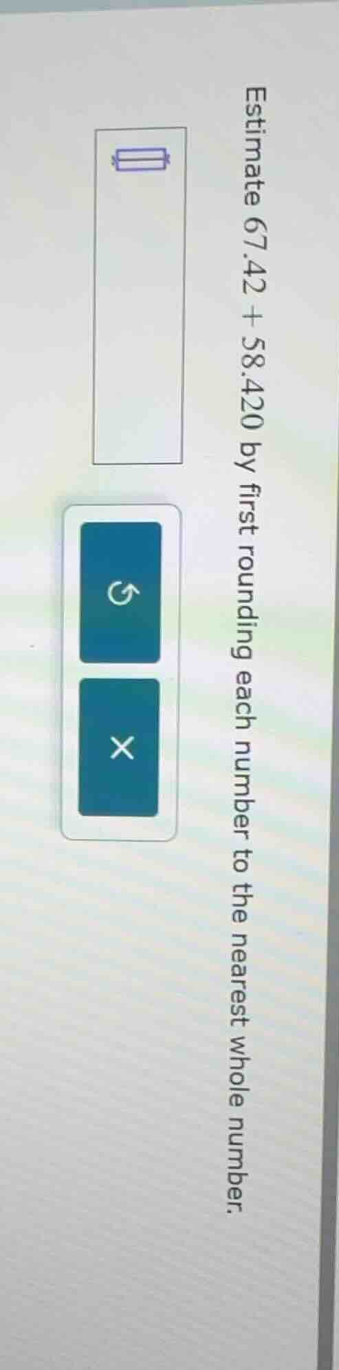 estimate 67.42 + 58.420 by first rounding each number to the nearest wh…