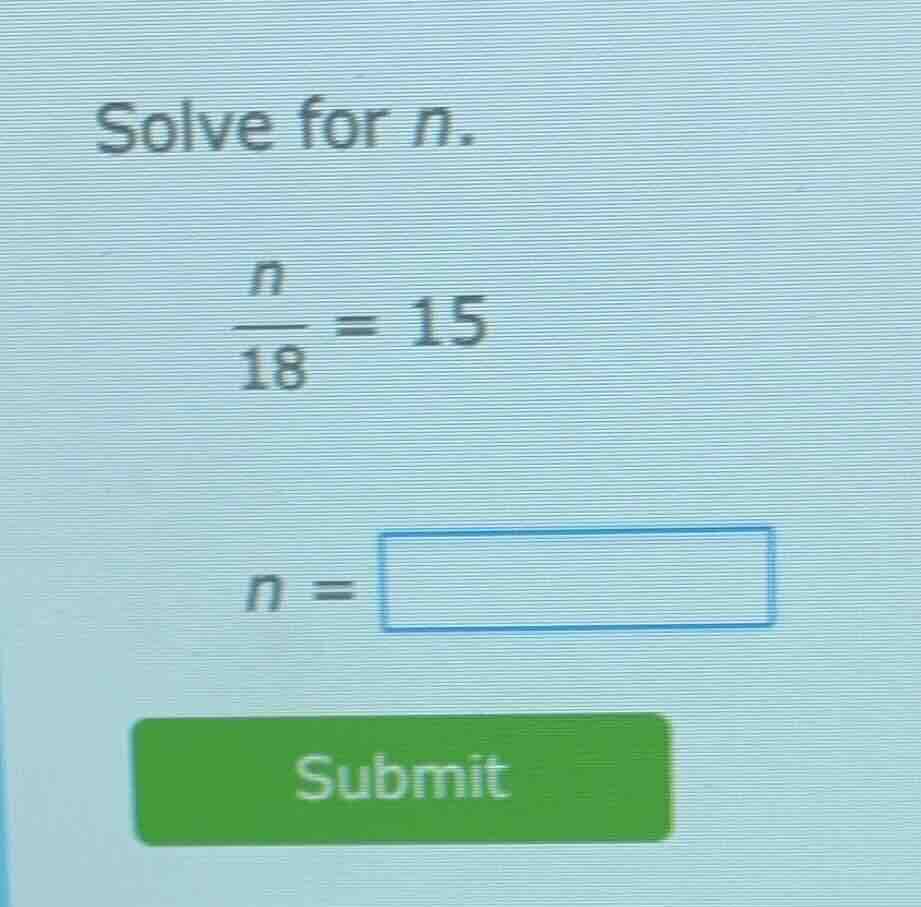 solve for n.\\(\\frac{n}{18} = 15\\)\\(n = \\square\\)submit