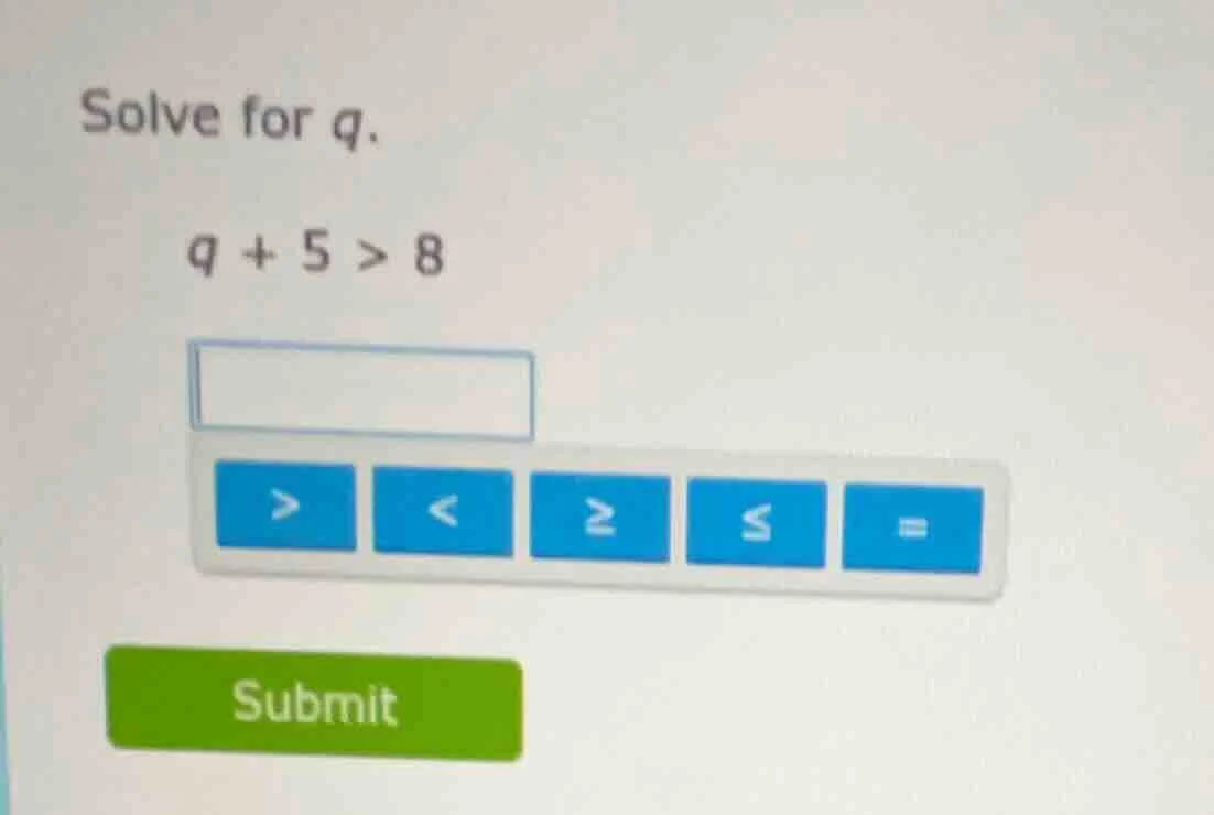 solve for q. q + 5 > 8