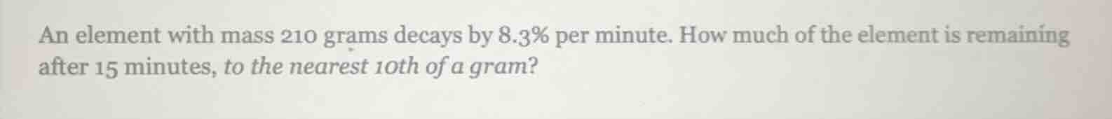 an element with mass 210 grams decays by 8.3% per minute. how much of t…