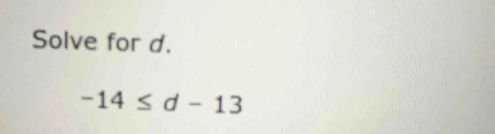 solve for d. -14 ≤ d - 13