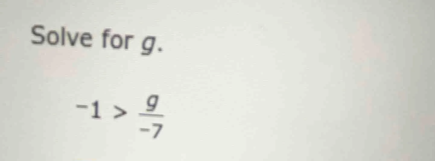 solve for g. -1 > \\frac{g}{-7}