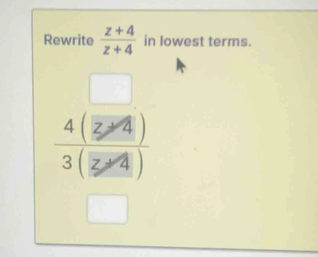 rewrite \\(\\frac{z + 4}{z + 4}\\) in lowest terms. \\(\\frac{4\\left(\…