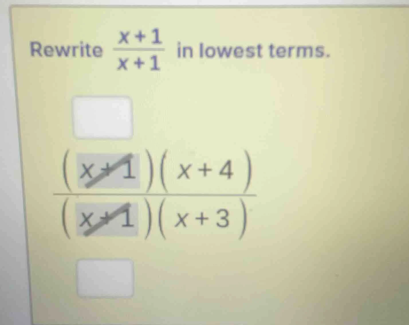 rewrite \\(\\frac{x + 1}{x + 1}\\) in lowest terms. \\(\\frac{(x + 1)(x…