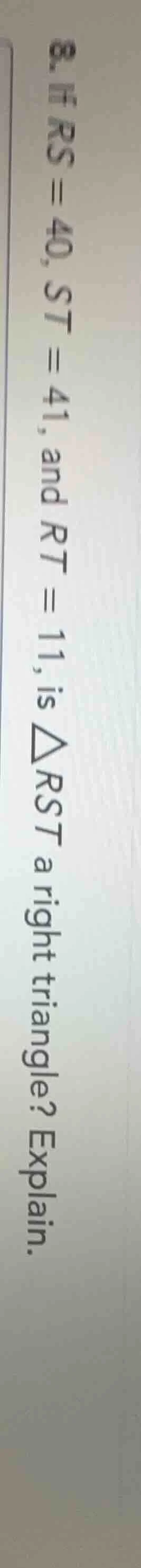 8. if rs = 40, st = 41, and rt = 11, is △rst a right triangle? explain.