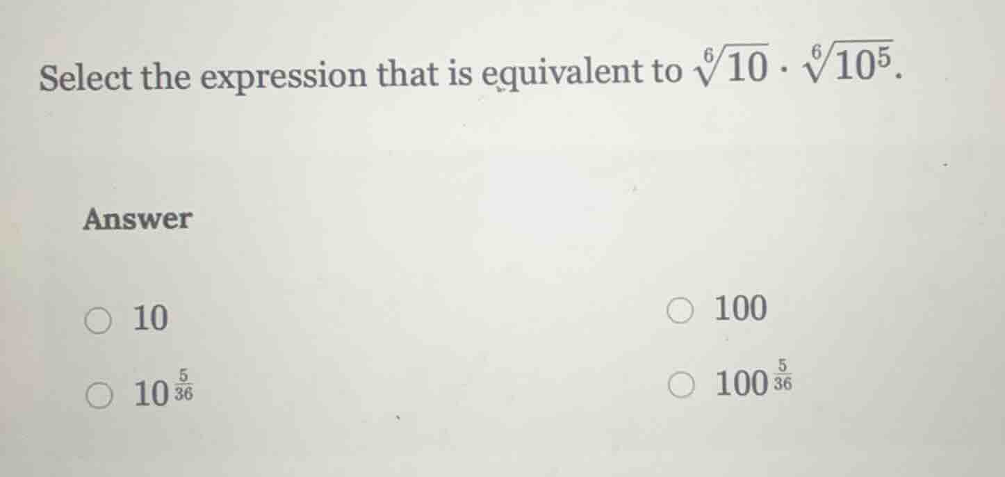 select the expression that is equivalent to (sqrt6{10} cdot sqrt6{10^5}…