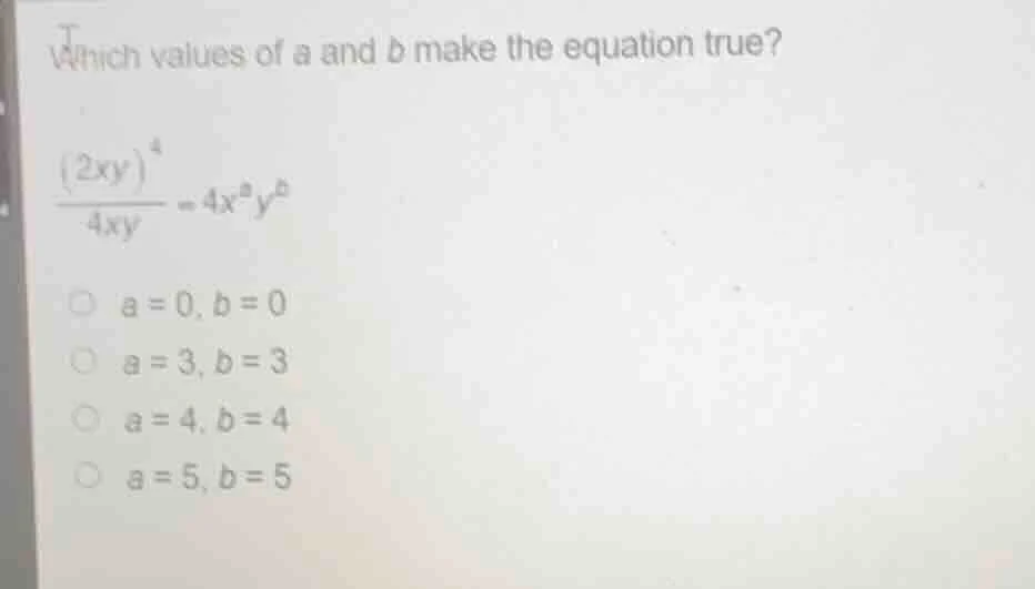 which values of a and b make the equation true?\\(\frac{(2xy)^{4}}{4xy}…