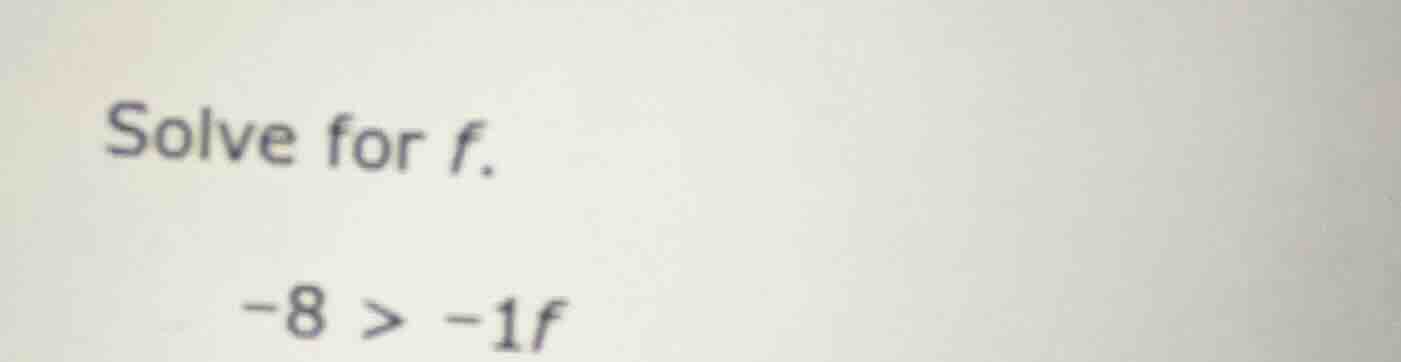 solve for f. -8 > -1f