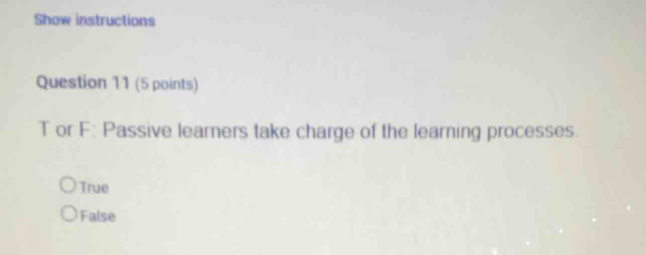 show instructions question 11 (5 points) t or f: passive learners take …