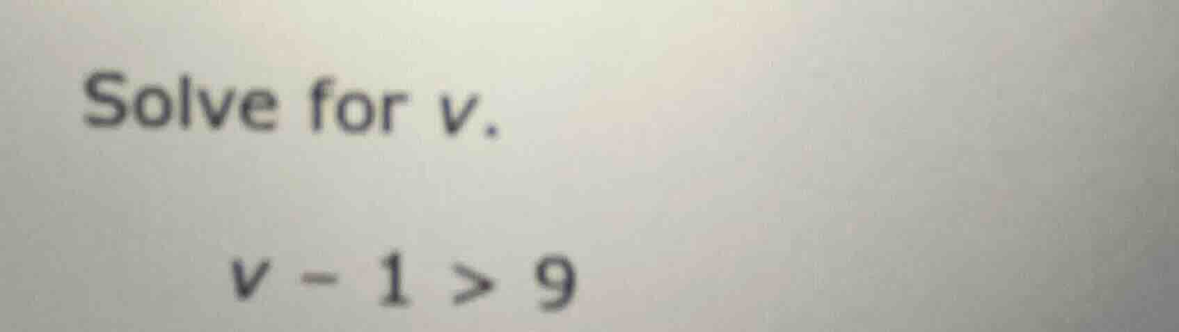 solve for v. v - 1 > 9