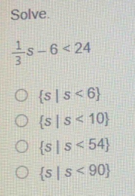 solve. \\(\frac{1}{3}s - 6 < 24\\) \\(\\circ \\{s\\mid s < 6\\}\\) \\(\…
