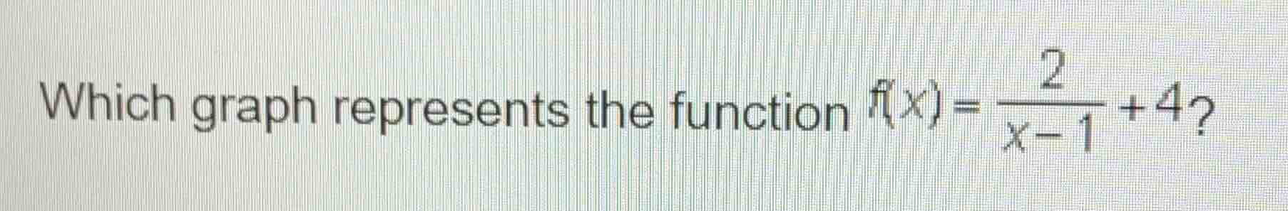 which graph represents the function $f(x)=\frac{2}{x - 1}+4$?