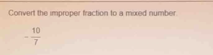 convert the improper fraction to a mixed number. $-\frac{10}{7}$