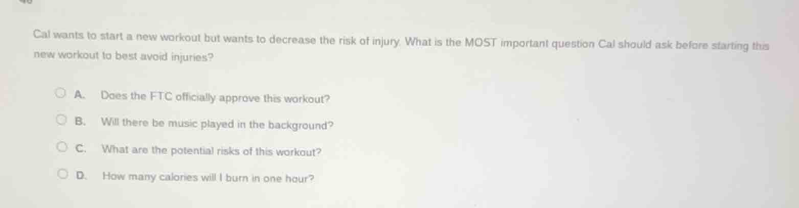 cal wants to start a new workout but wants to decrease the risk of inju…
