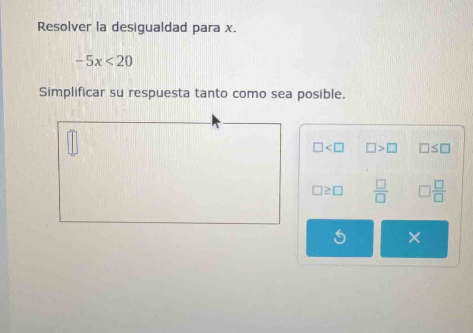 resolver la desigualdad para x. -5x < 20 simplificar su respuesta tanto…